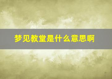 梦见教堂是什么意思啊