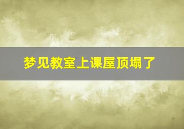 梦见教室上课屋顶塌了