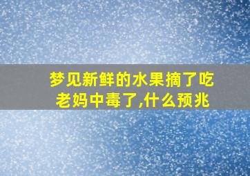 梦见新鲜的水果摘了吃老妈中毒了,什么预兆