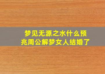 梦见无源之水什么预兆周公解梦女人结婚了