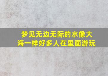 梦见无边无际的水像大海一样好多人在里面游玩