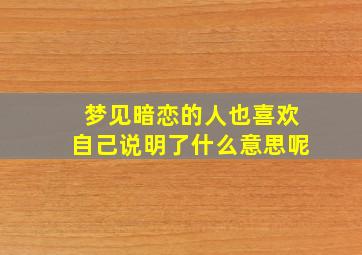 梦见暗恋的人也喜欢自己说明了什么意思呢