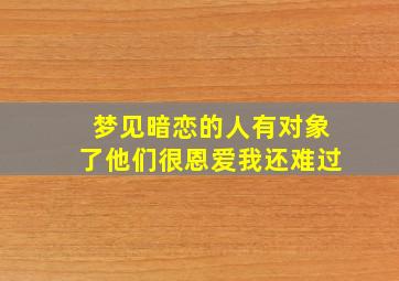 梦见暗恋的人有对象了他们很恩爱我还难过