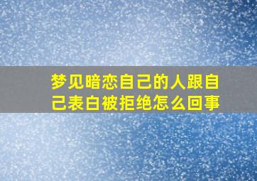 梦见暗恋自己的人跟自己表白被拒绝怎么回事