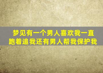 梦见有一个男人喜欢我一直跑着追我还有男人帮我保护我