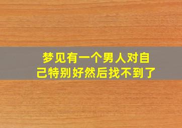 梦见有一个男人对自己特别好然后找不到了