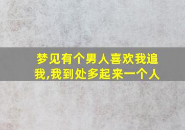 梦见有个男人喜欢我追我,我到处多起来一个人