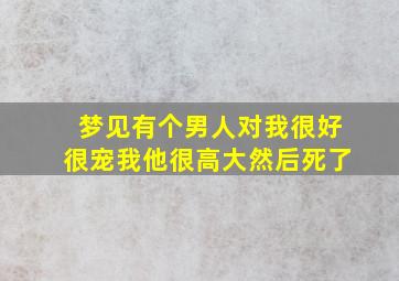 梦见有个男人对我很好很宠我他很高大然后死了