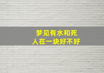 梦见有水和死人在一块好不好