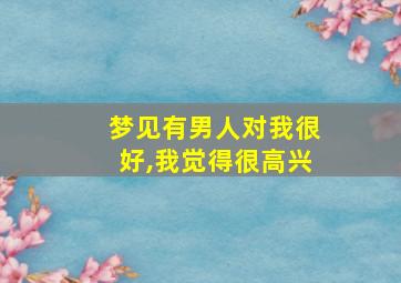 梦见有男人对我很好,我觉得很高兴