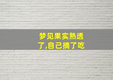 梦见果实熟透了,自己摘了吃