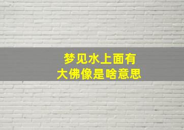 梦见水上面有大佛像是啥意思