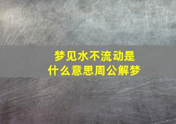 梦见水不流动是什么意思周公解梦