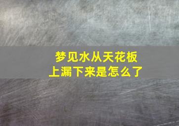 梦见水从天花板上漏下来是怎么了