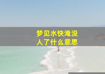 梦见水快淹没人了什么意思