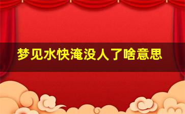 梦见水快淹没人了啥意思