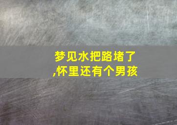 梦见水把路堵了,怀里还有个男孩