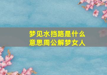 梦见水挡路是什么意思周公解梦女人