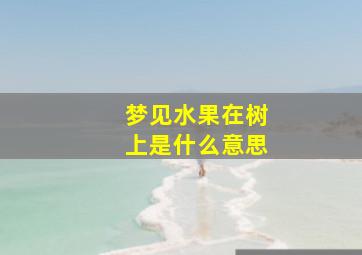 梦见水果在树上是什么意思