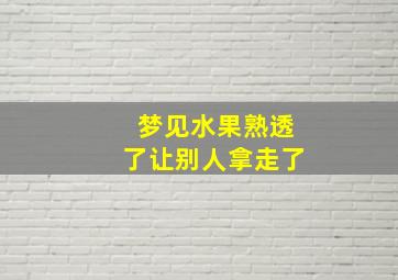 梦见水果熟透了让别人拿走了