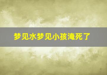 梦见水梦见小孩淹死了