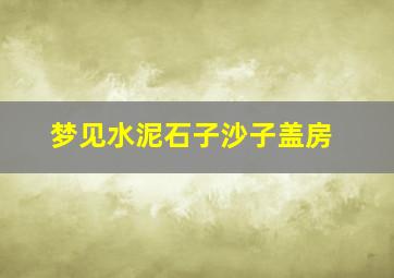 梦见水泥石子沙子盖房