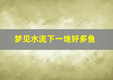 梦见水流下一地好多鱼