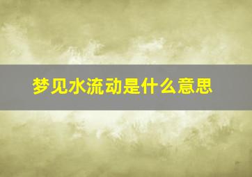 梦见水流动是什么意思