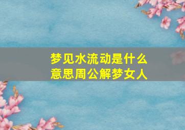 梦见水流动是什么意思周公解梦女人