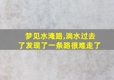 梦见水淹路,淌水过去了发现了一条路很难走了