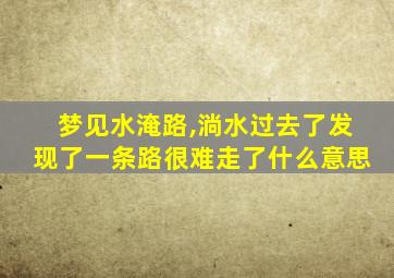 梦见水淹路,淌水过去了发现了一条路很难走了什么意思