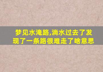 梦见水淹路,淌水过去了发现了一条路很难走了啥意思