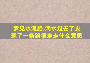 梦见水淹路,淌水过去了发现了一条路很难走什么意思