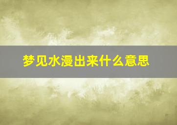 梦见水漫出来什么意思