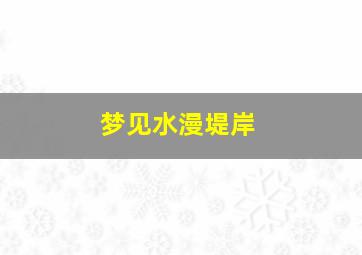 梦见水漫堤岸