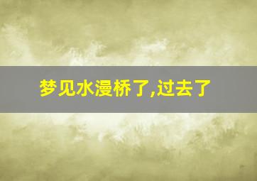 梦见水漫桥了,过去了