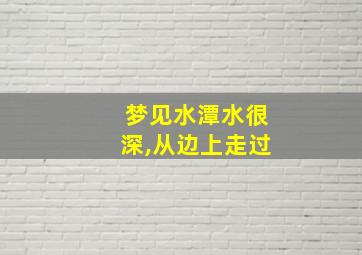 梦见水潭水很深,从边上走过