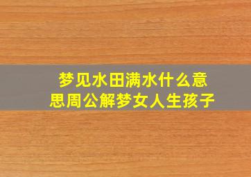 梦见水田满水什么意思周公解梦女人生孩子