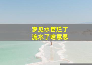 梦见水管烂了流水了啥意思