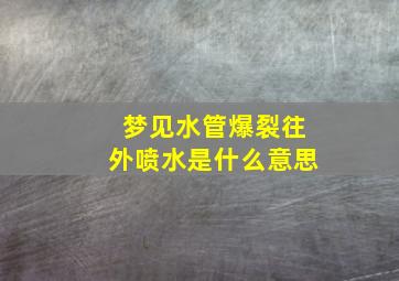 梦见水管爆裂往外喷水是什么意思