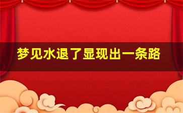 梦见水退了显现出一条路