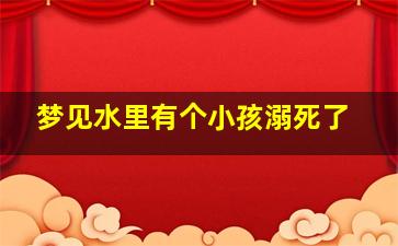 梦见水里有个小孩溺死了