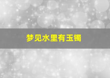 梦见水里有玉镯