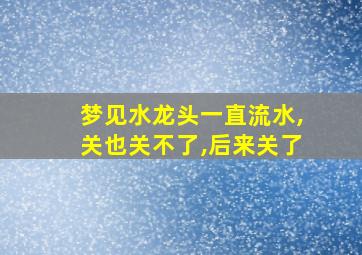 梦见水龙头一直流水,关也关不了,后来关了