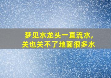 梦见水龙头一直流水,关也关不了地面很多水