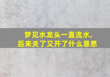 梦见水龙头一直流水,后来关了又开了什么意思