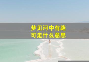 梦见河中有路可走什么意思