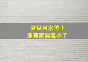 梦见河水位上涨有漩涡流水了