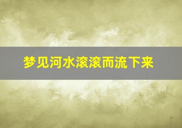 梦见河水滚滚而流下来