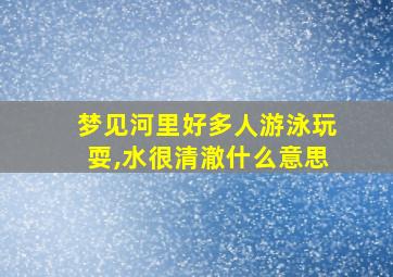 梦见河里好多人游泳玩耍,水很清澈什么意思